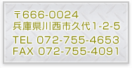 ��666-0024
���Ɍ��쐼�s�v��1-2-5
TEL 072-755-4653
FAX 072-755-4091