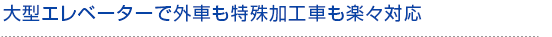 大型エレベーターで外車も特殊加工車も楽々対応
