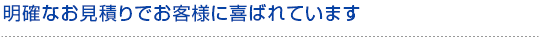 明確なお見積りでお客様に喜ばれています