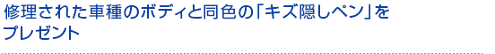 修理された車種のボディと同色の「キズ隠しペン」をプレゼント